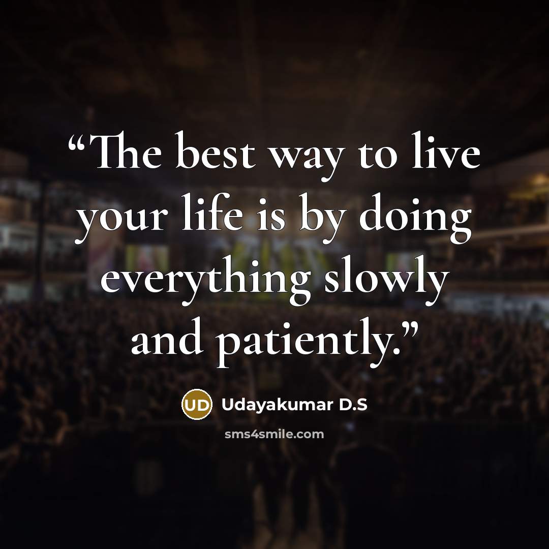 “The best way to live your life is by doing everything slowly and patiently.” quote by Udayakumar D.S