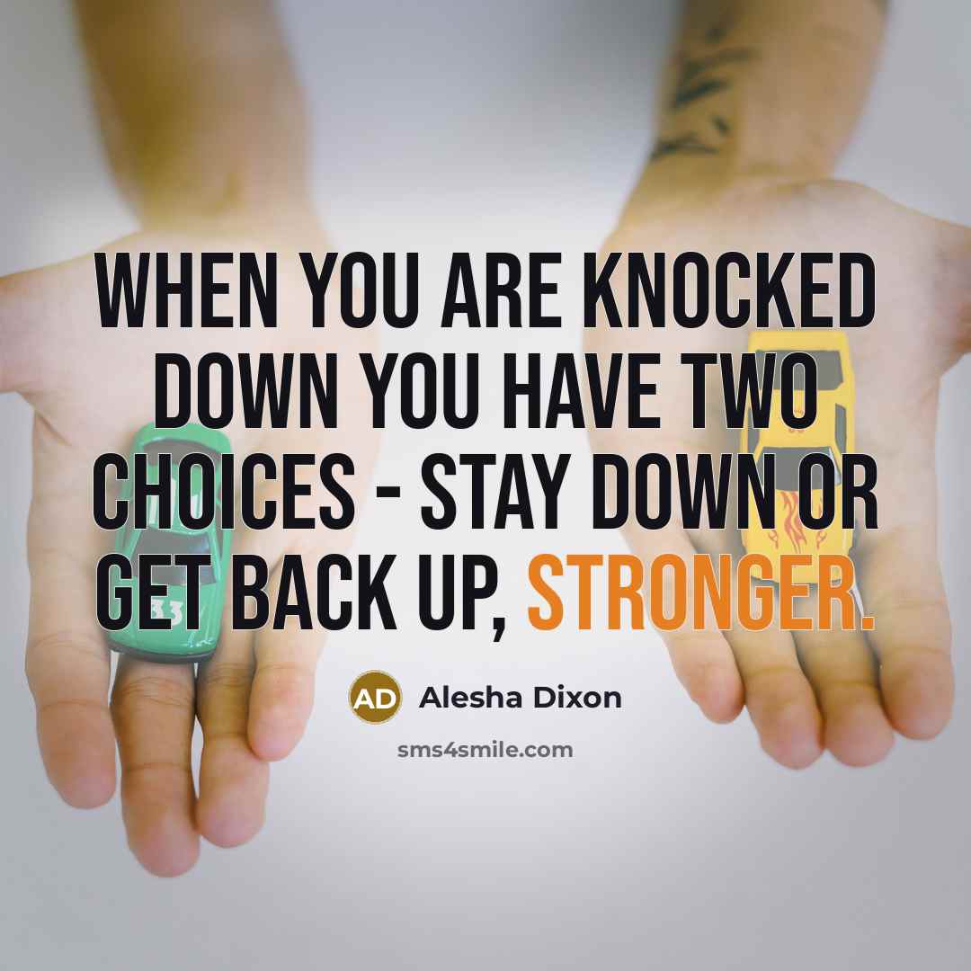 “When you are knocked down you have two choices - stay down or get back up, stronger.” quote by Alesha Dixon