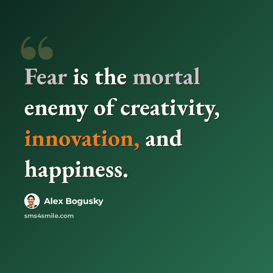 “Fear is the mortal enemy of creativity, innovation, and happiness.” quote by Alex Bogusky