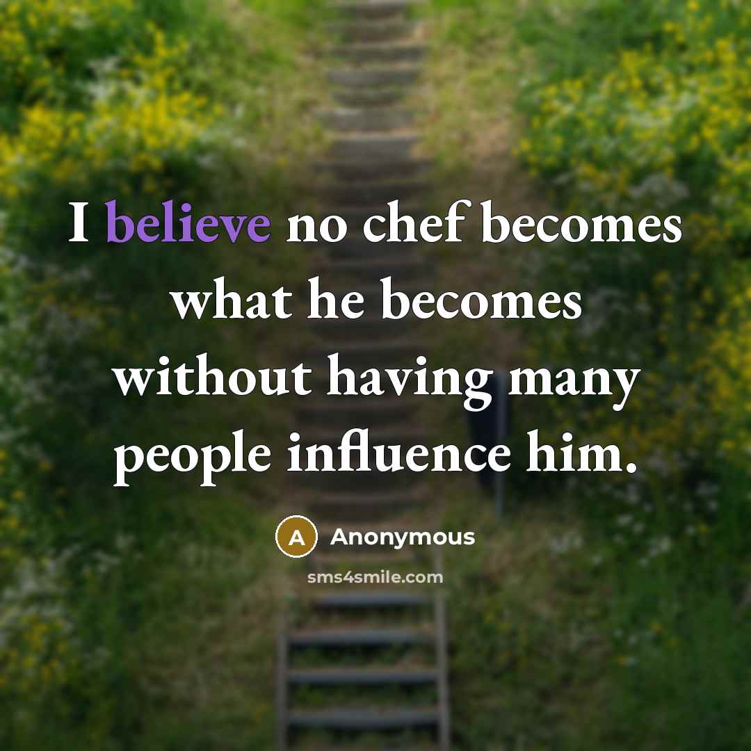 “I believe no chef becomes what he becomes without having many people influence him.” quote by Anonymous