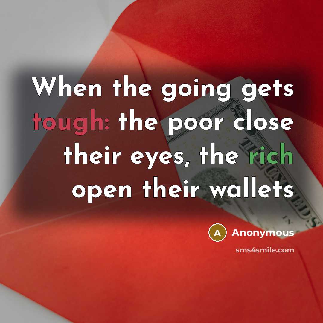 “When the going gets tough: the poor close their eyes, the rich open their wallets” quote by Anonymous