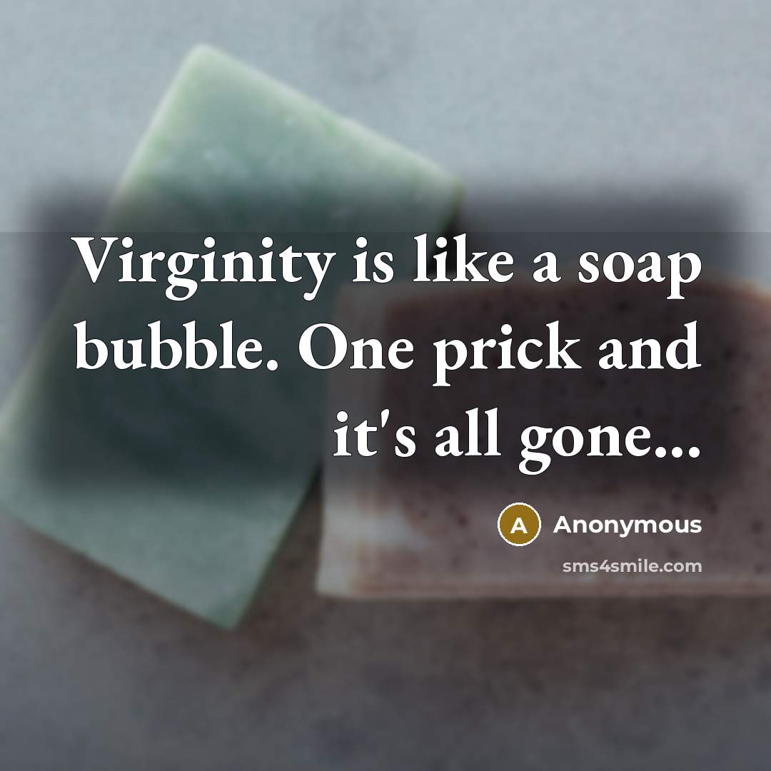 “Virginity is like a soap bubble. One prick and it's all gone...” quote by Anonymous