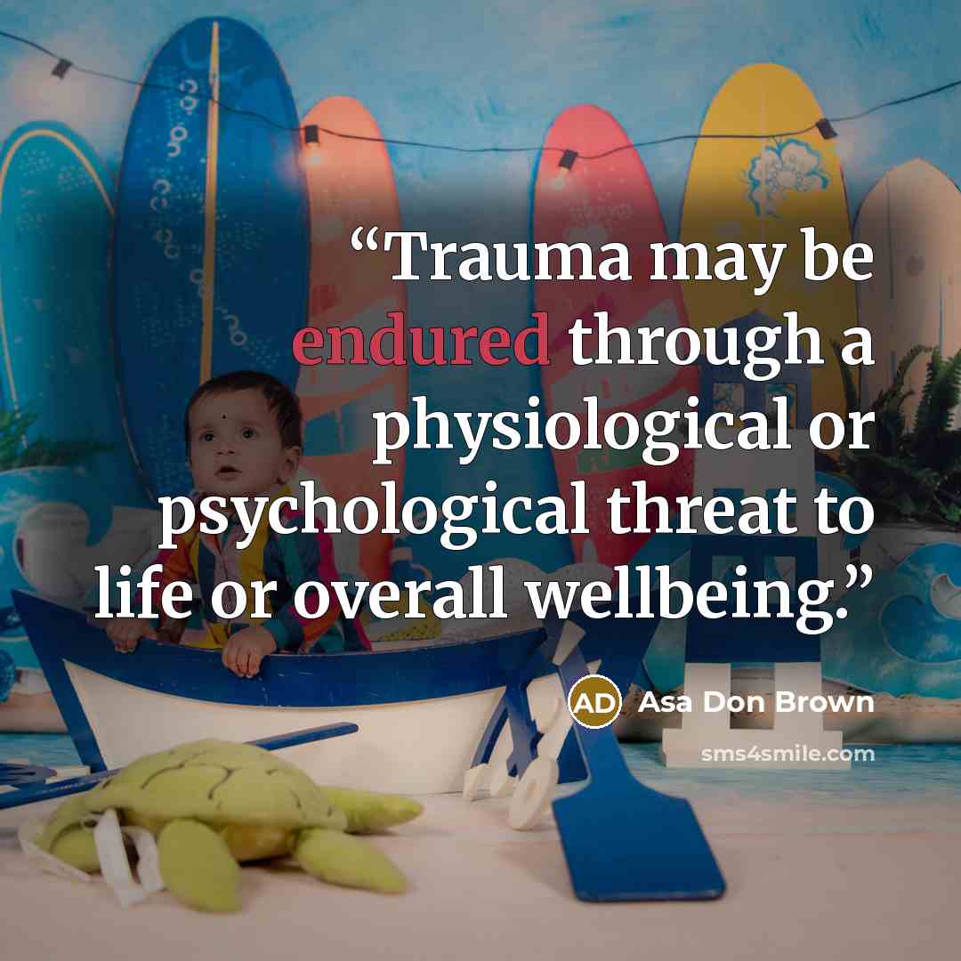 “Trauma may be endured through a physiological or psychological threat to life or overall wellbeing.” quote by Asa Don Brown