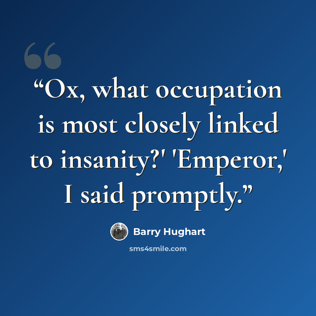“Ox, what occupation is most closely linked to insanity?' 'Emperor,' I said promptly.” quote by Barry Hughart