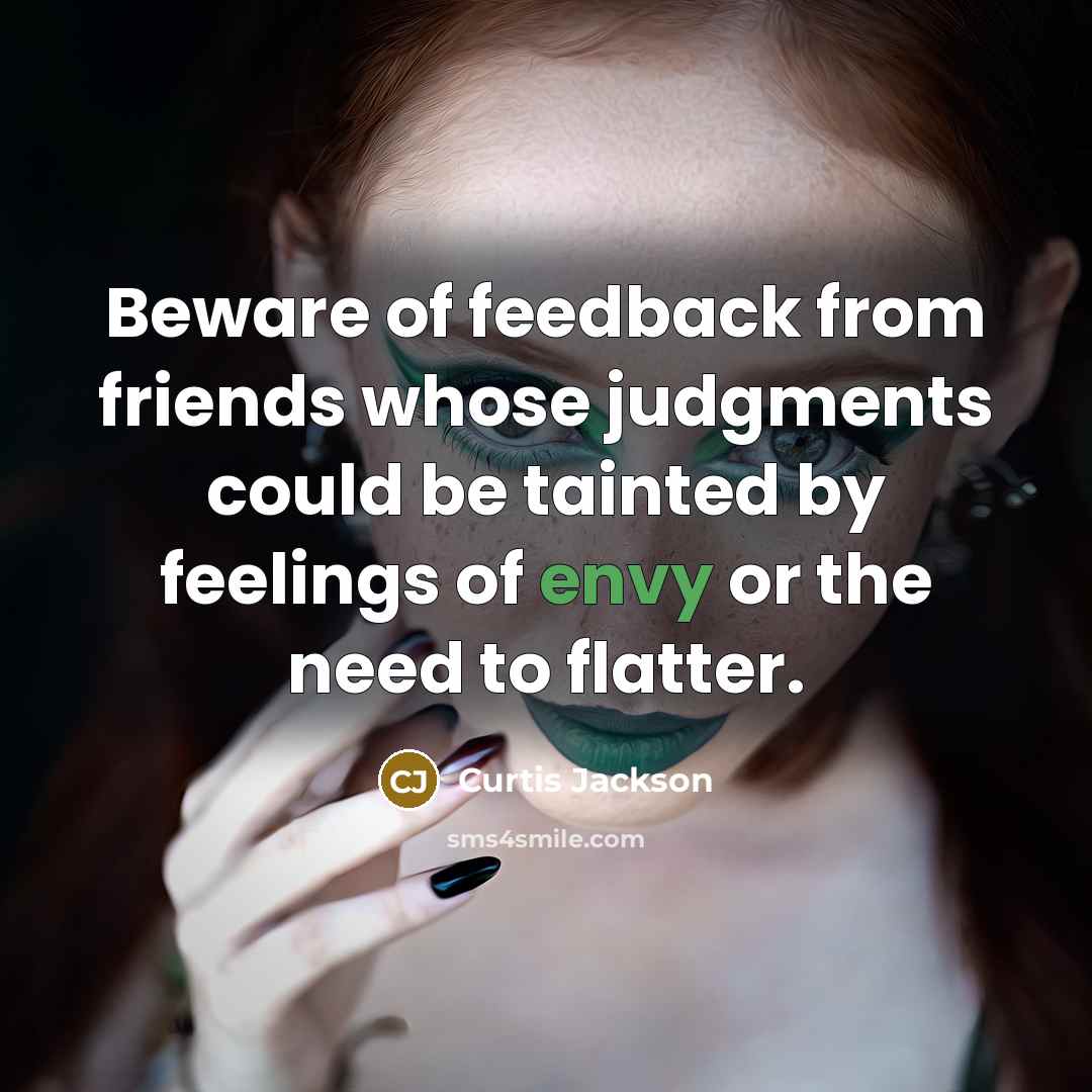 “Beware of feedback from friends whose judgments could be tainted by feelings of envy or the need to flatter.” quote by Curtis Jackson