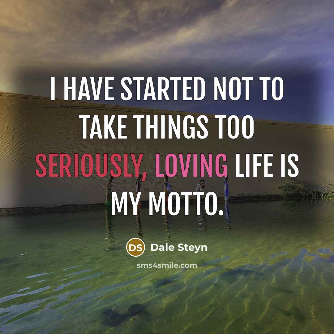“I have started not to take things too seriously, loving life is my motto.” quote by Dale Steyn
