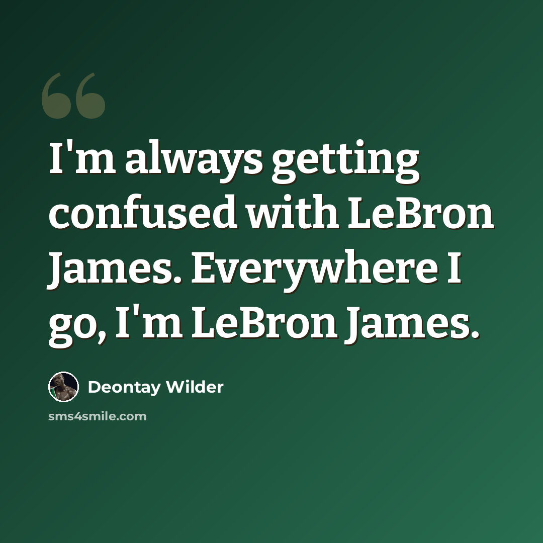 “I'm always getting confused with LeBron James. Everywhere I go, I'm LeBron James.” quote by Deontay Wilder