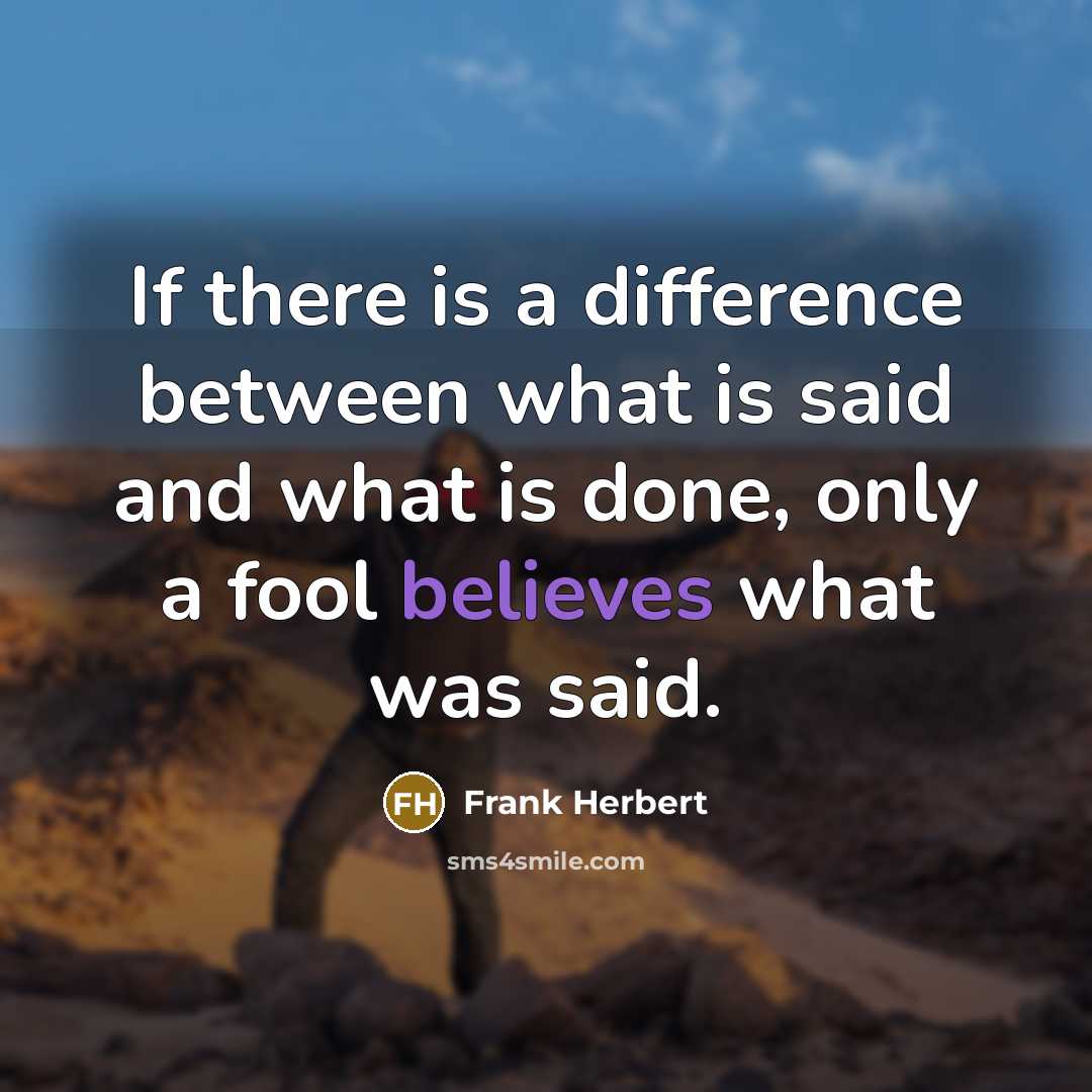 “If there is a difference between what is said and what is done, only a fool believes what was said.” quote by Frank Herbert