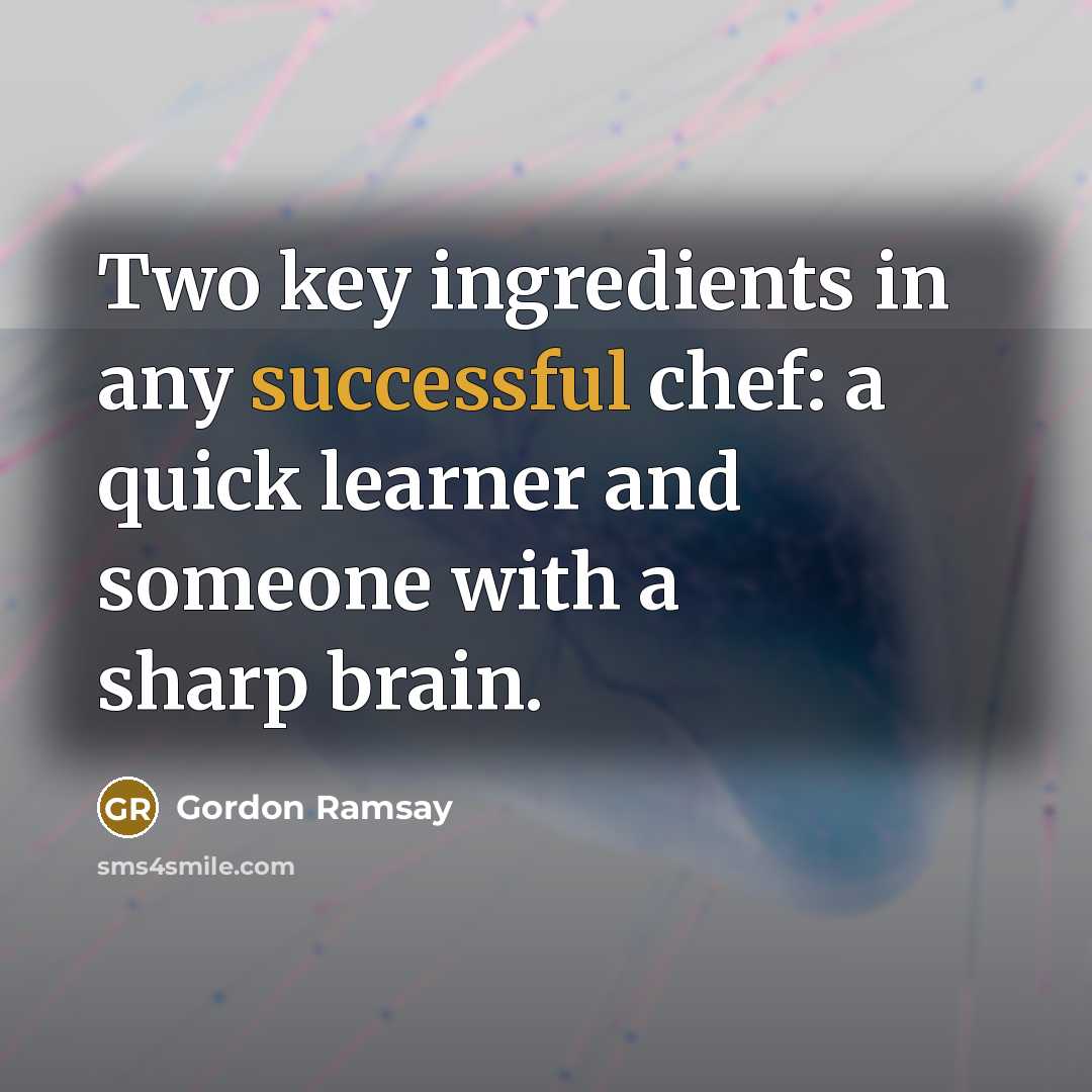 “Two key ingredients in any successful chef: a quick learner and someone with a sharp brain.” quote by Gordon Ramsay