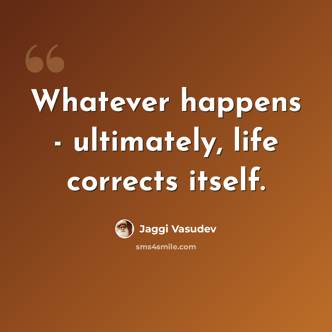 “Whatever happens - ultimately, life corrects itself.” quote by Jaggi Vasudev