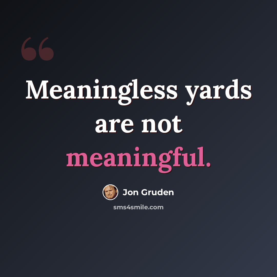 “Meaningless yards are not meaningful.” quote by Jon Gruden