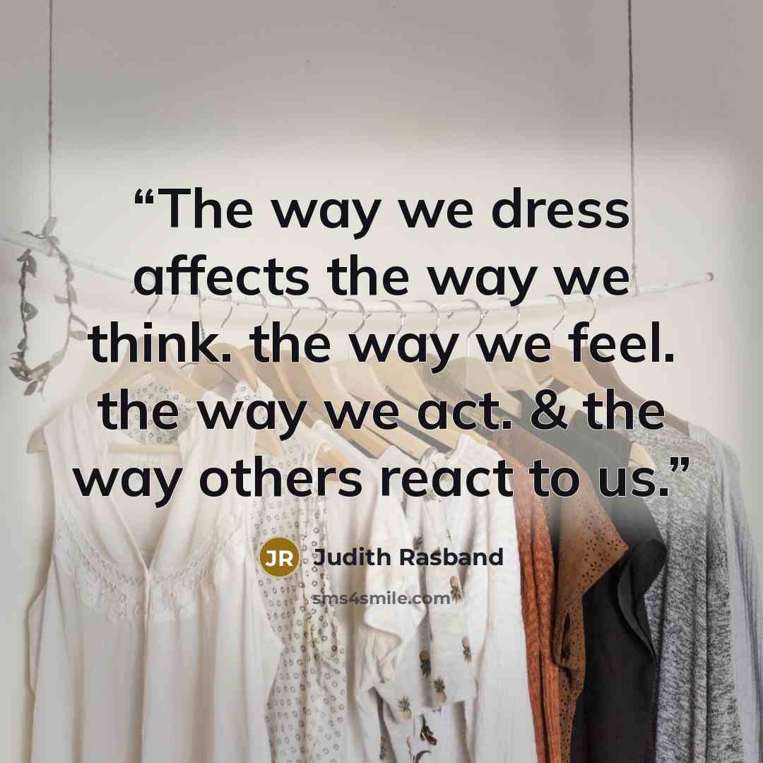“The way we dress affects the way we think. the way we feel. the way we act. & the way others react to us.” quote by Judith Rasband