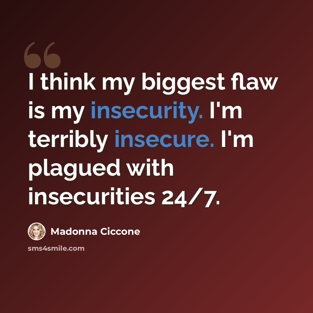 “I think my biggest flaw is my insecurity. I'm terribly insecure. I'm plagued with insecurities 24/7.” quote by Madonna Ciccone