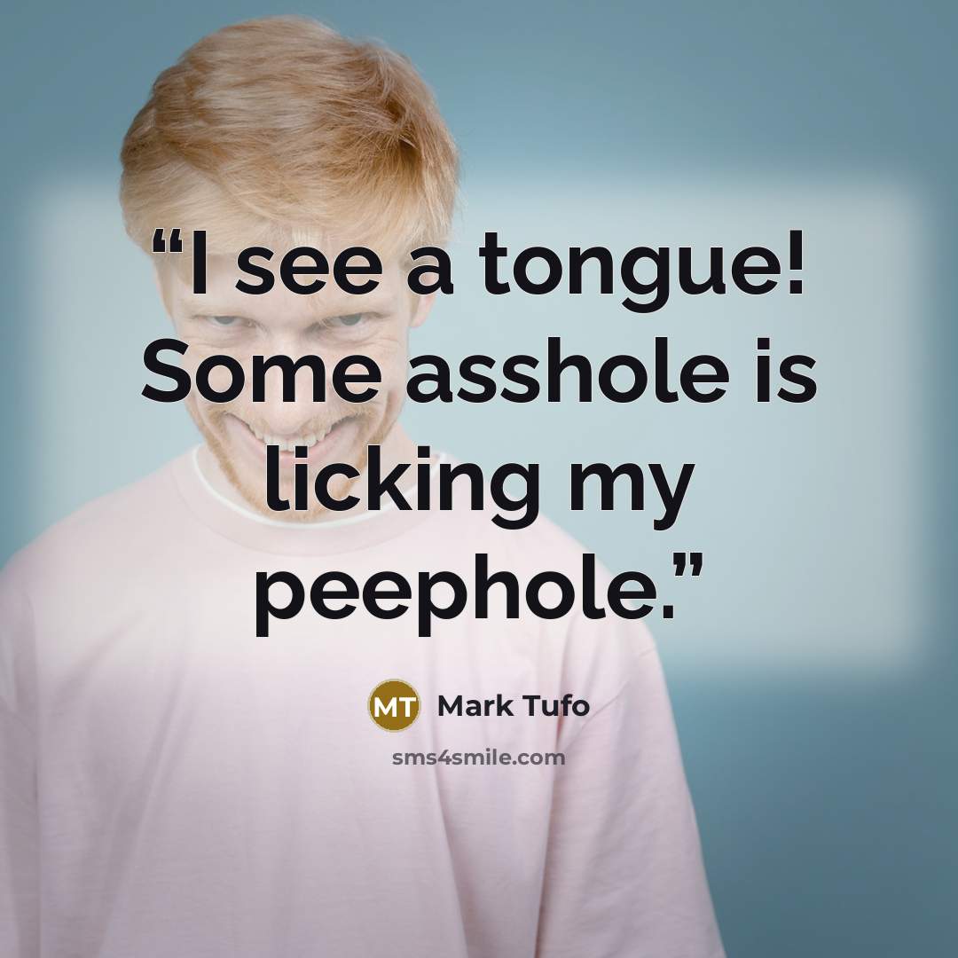 “I see a tongue! Some asshole is licking my peephole.” quote by Mark Tufo