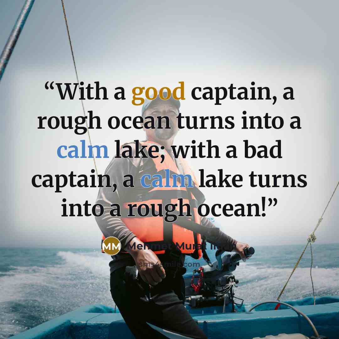 “With a good captain, a rough ocean turns into a calm lake; with a bad captain, a calm lake turns into a rough ocean!” quote by Mehmet Murat ildan