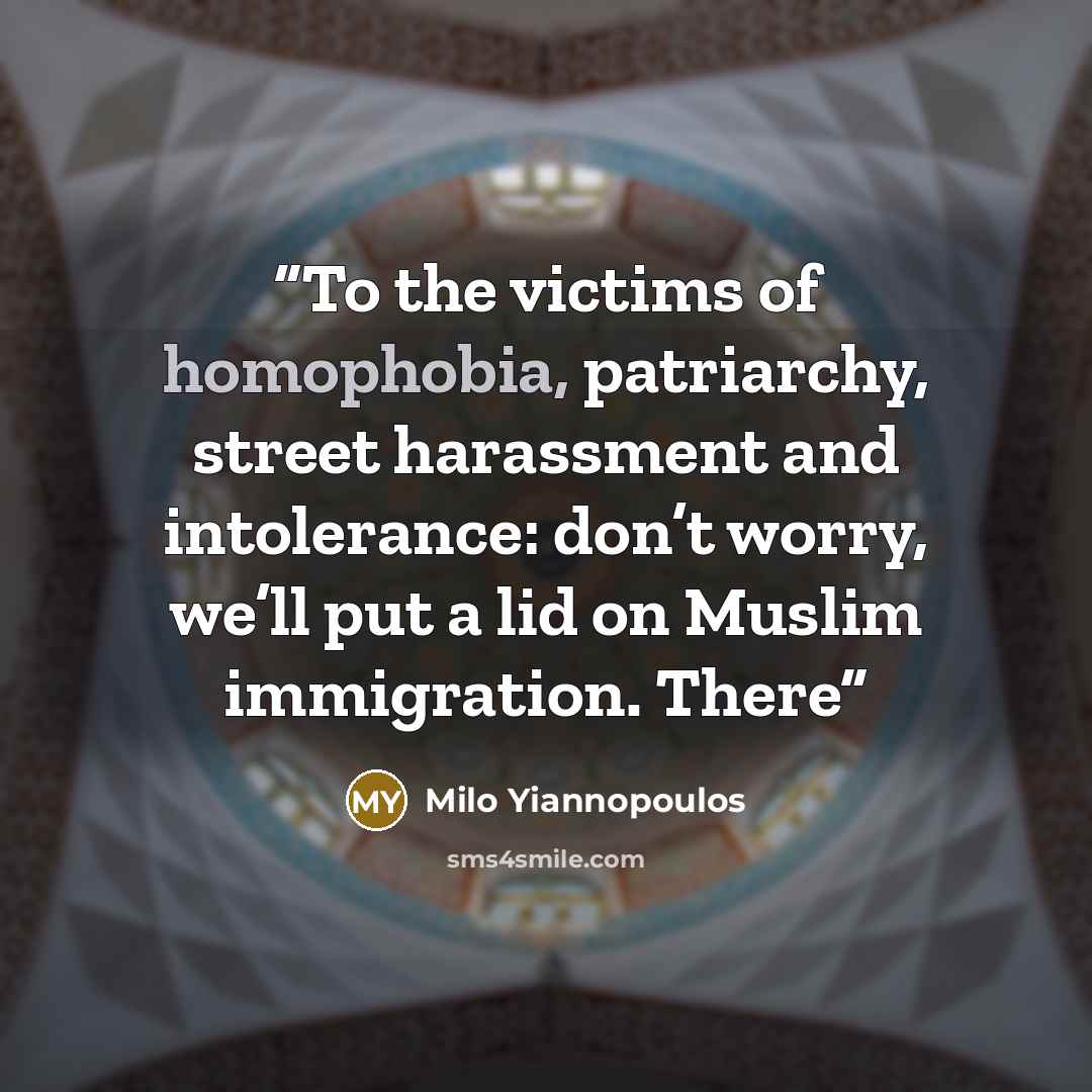 “To the victims of homophobia, patriarchy, street harassment and intolerance: don’t worry, we’ll put a lid on Muslim immigration. There” quote by Milo Yiannopoulos