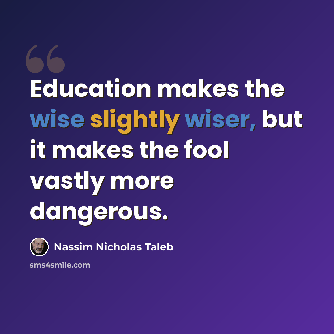 “Education makes the wise slightly wiser, but it makes the fool vastly more dangerous.” quote by Nassim Nicholas Taleb