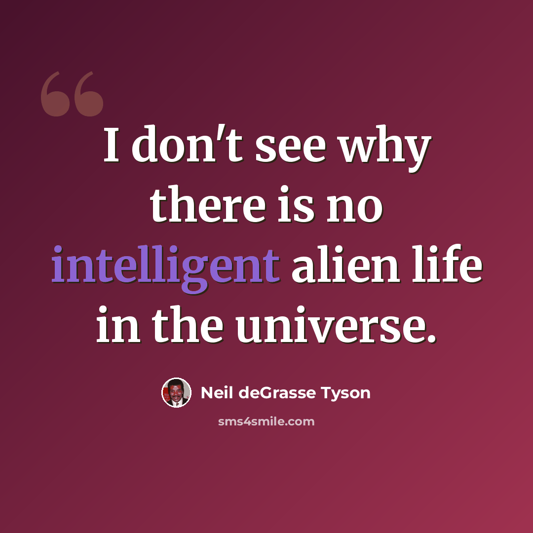 “I don't see why there is no intelligent alien life in the universe.” quote by Neil deGrasse Tyson