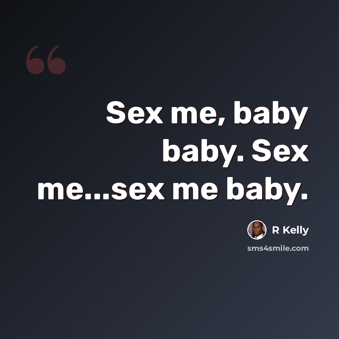 “Sex me, baby baby. Sex me...sex me baby.” quote by R Kelly