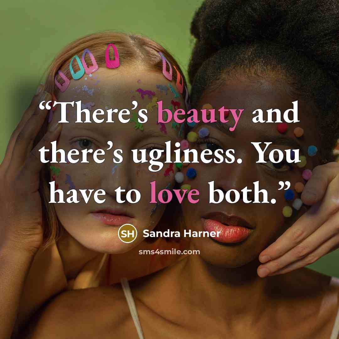 “There’s beauty and there’s ugliness. You have to love both.” quote by Sandra Harner
