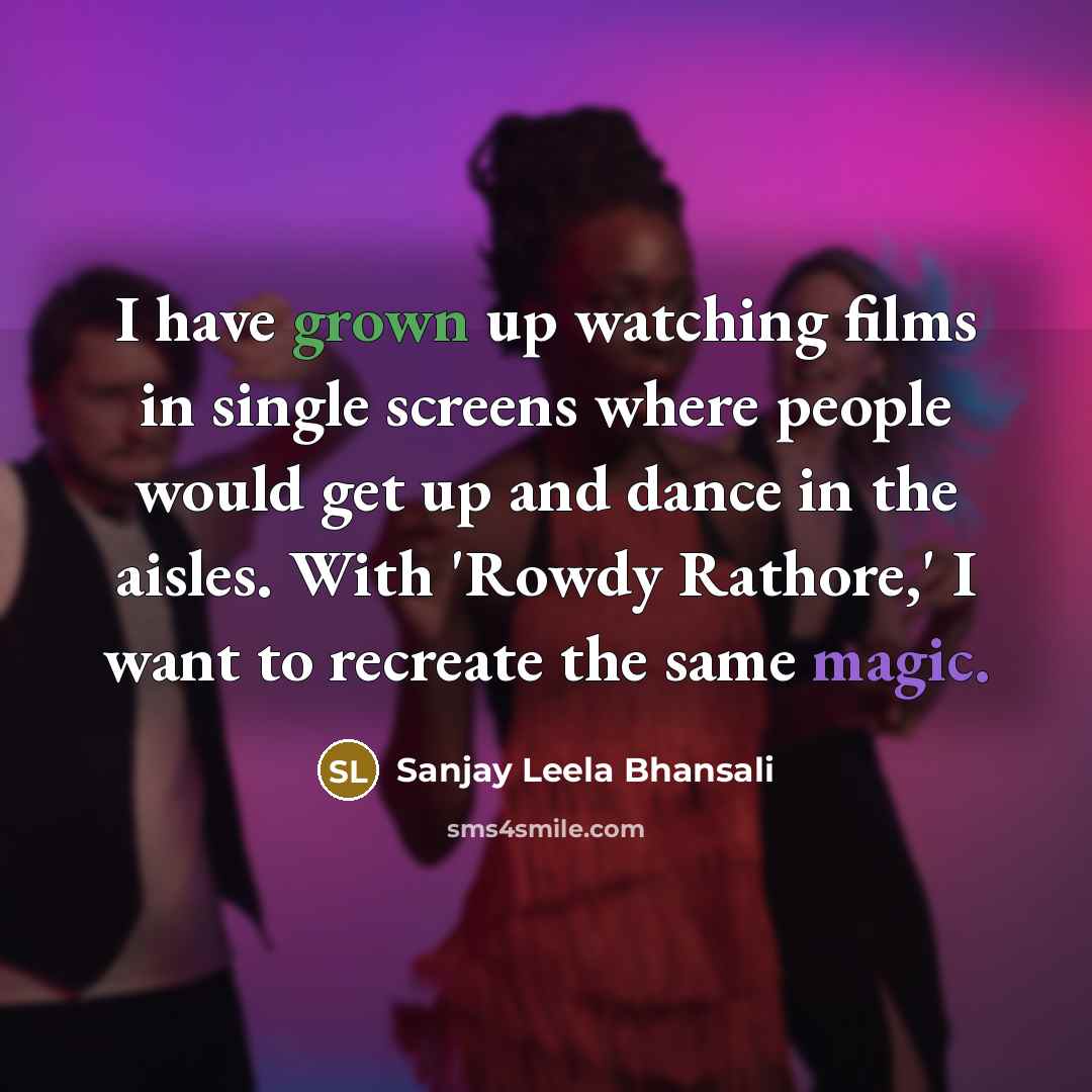 “I have grown up watching films in single screens where people would get up and dance in the aisles. With 'Rowdy Rathore,' I want to recreate the same magic.” quote by Sanjay Leela Bhansali