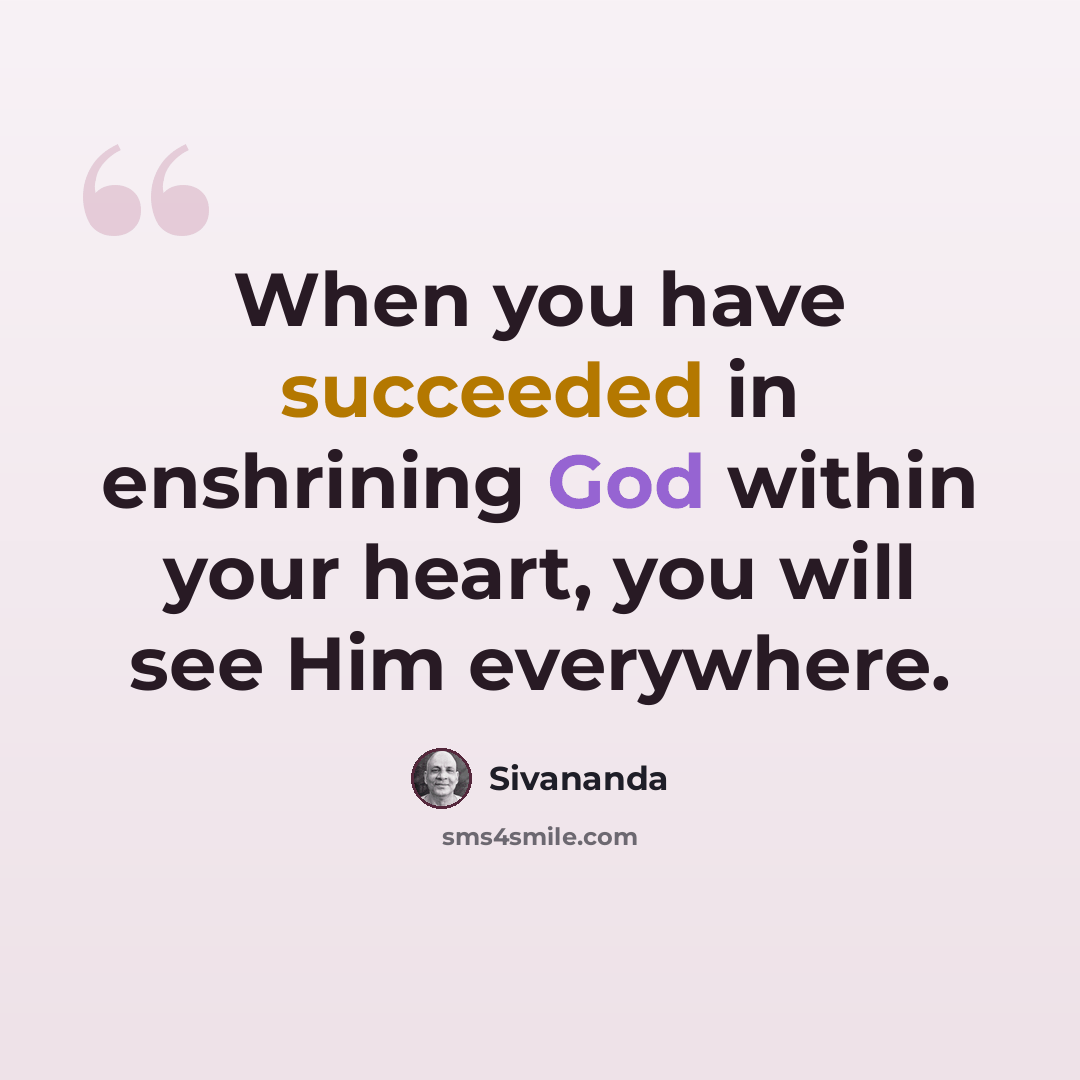 “When you have succeeded in enshrining God within your heart, you will see Him everywhere.” quote by Sivananda