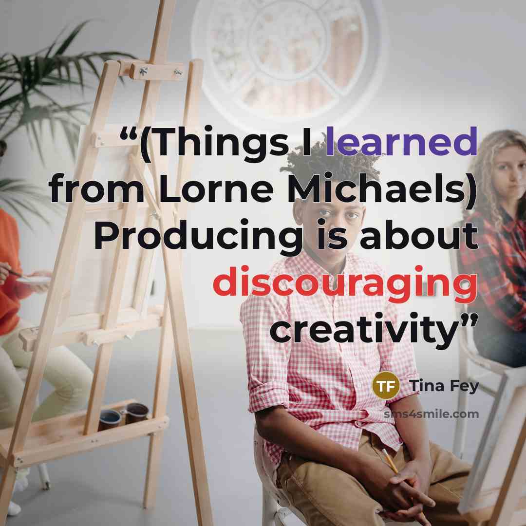 “(Things I learned from Lorne Michaels) Producing is about discouraging creativity” quote by Tina Fey