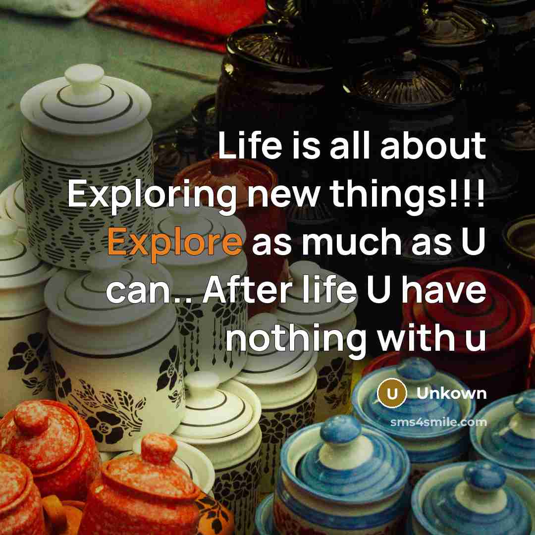 “Life is all about Exploring new things!!! Explore as much as U can.. After life U have nothing with u” quote by Unkown
