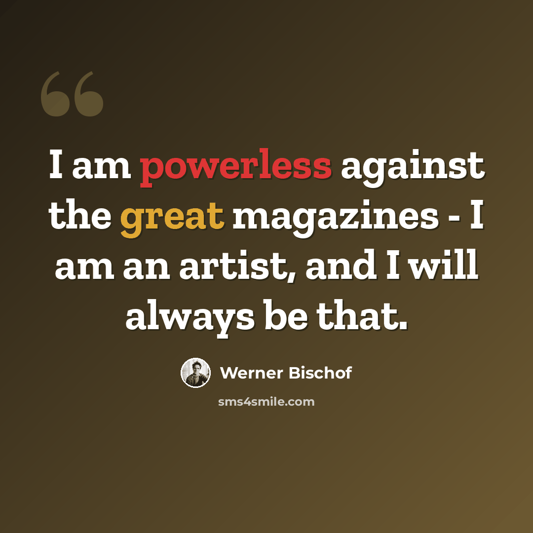 “I am powerless against the great magazines - I am an artist, and I will always be that.” quote by Werner Bischof