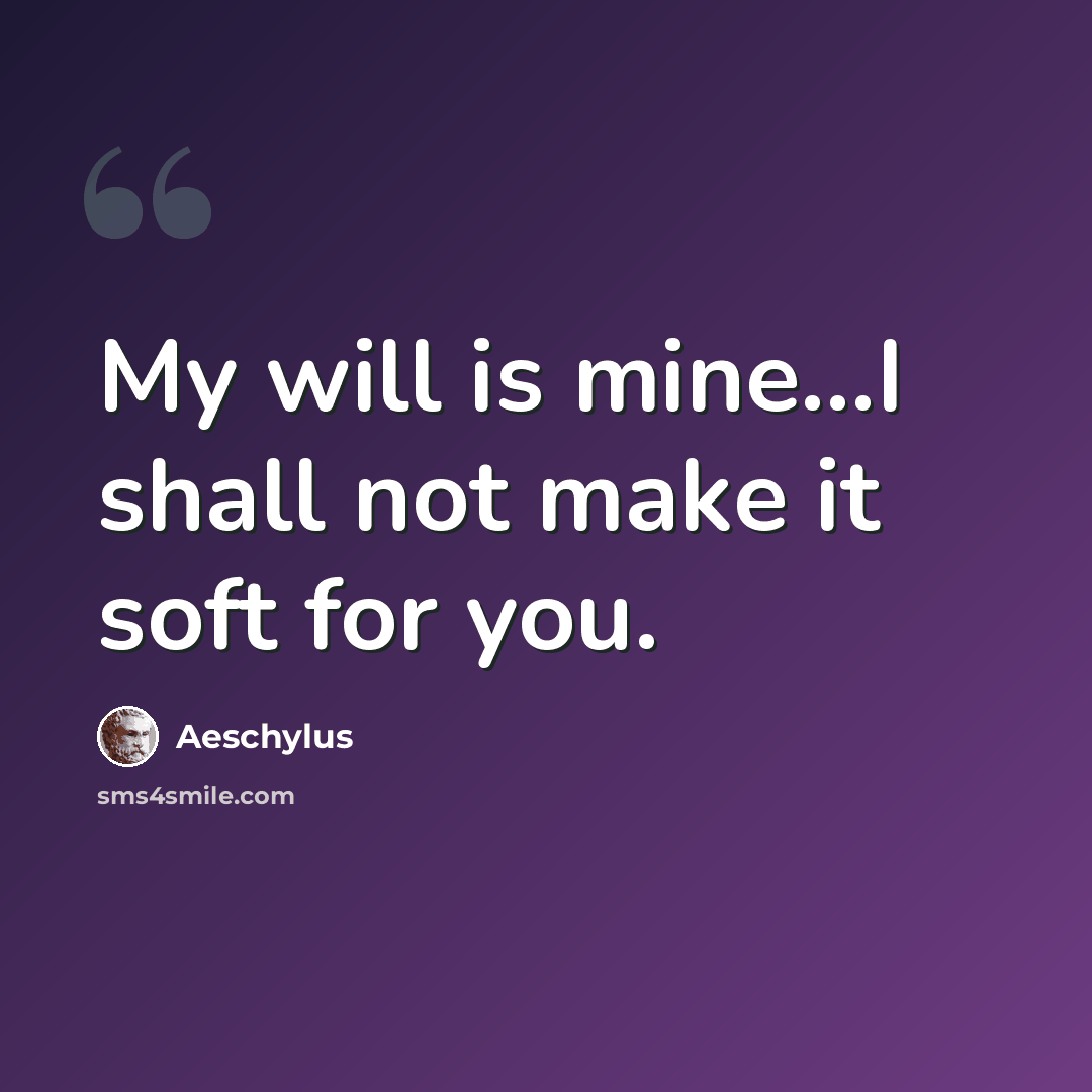 “My will is mine...I shall not make it soft for you.” quote by Aeschylus