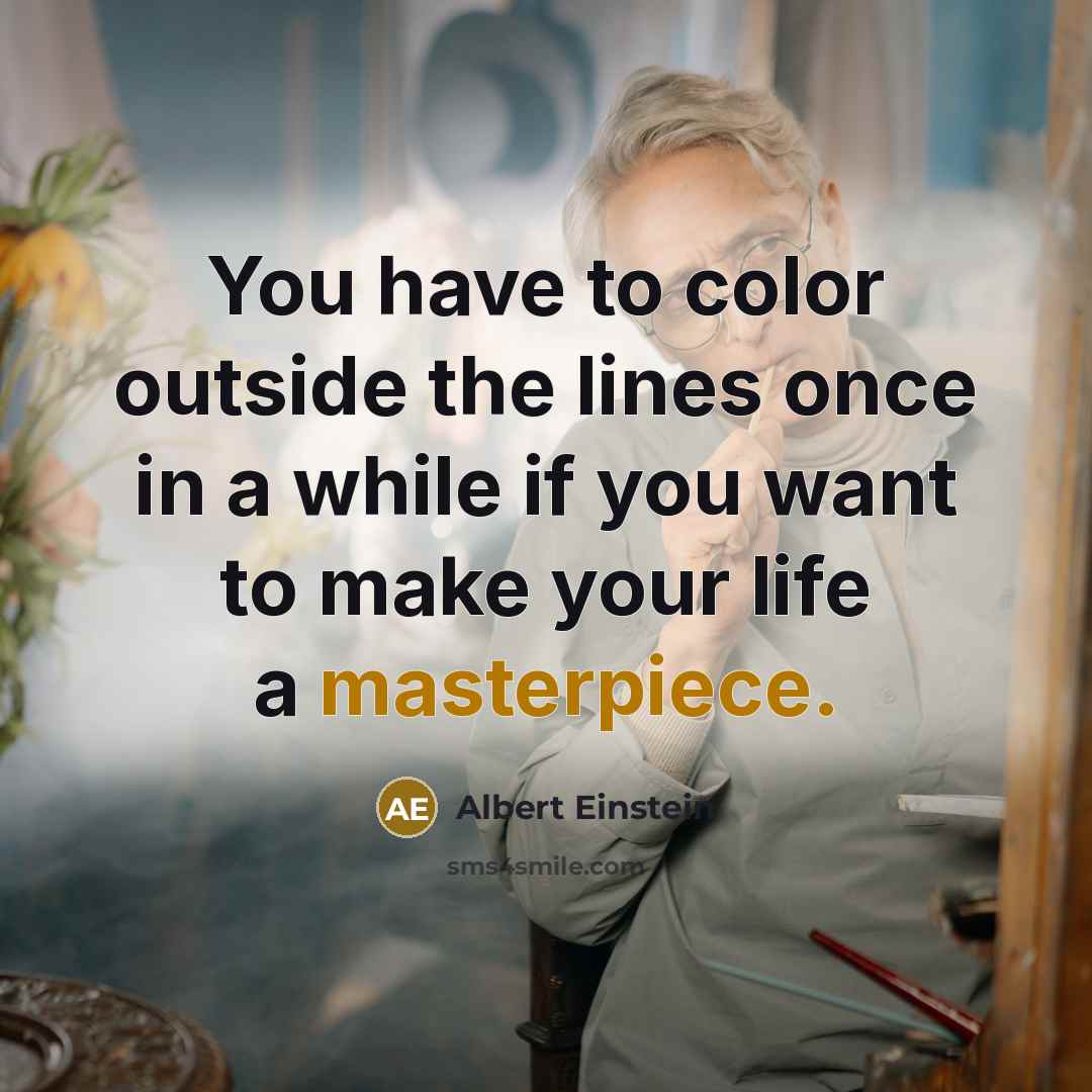 “You have to color outside the lines once in a while if you want to make your life a masterpiece.” quote by Albert Einstein