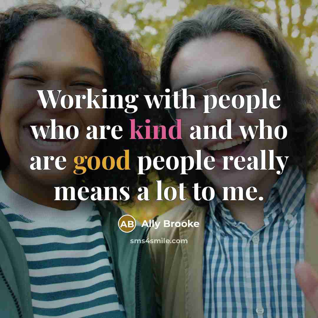 “Working with people who are kind and who are good people really means a lot to me.” quote by Ally Brooke
