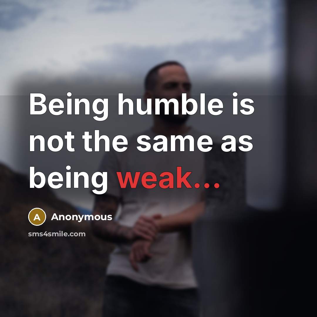“Being humble is not the same as being weak...” quote by Anonymous