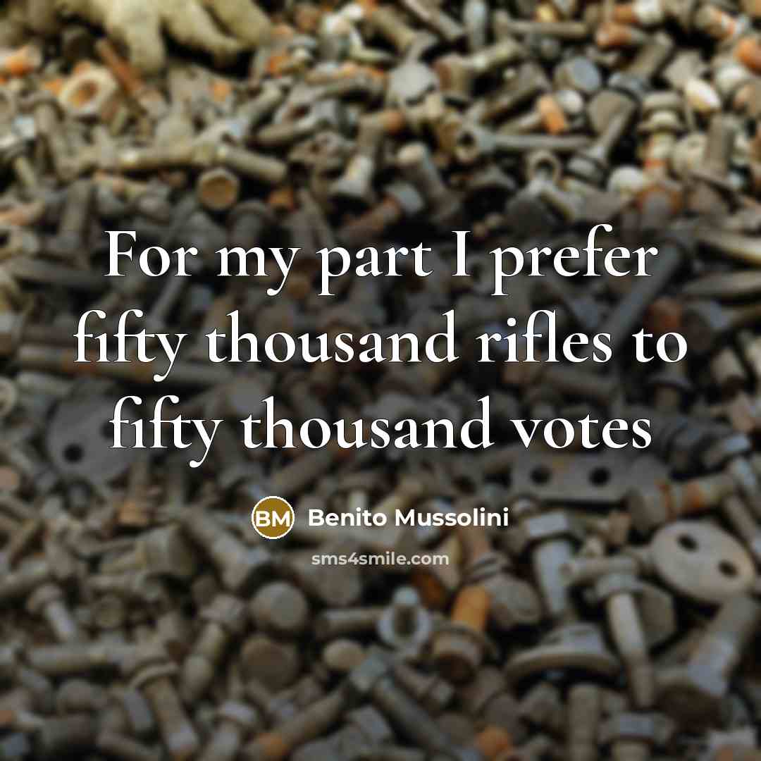 “For my part I prefer fifty thousand rifles to fifty thousand votes” quote by Benito Mussolini