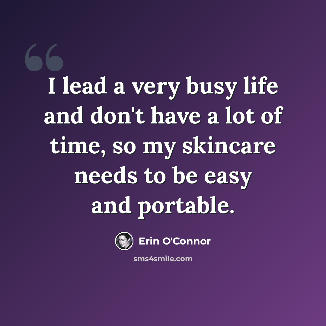 “I lead a very busy life and don't have a lot of time, so my skincare needs to be easy and portable.” quote by Erin O'Connor