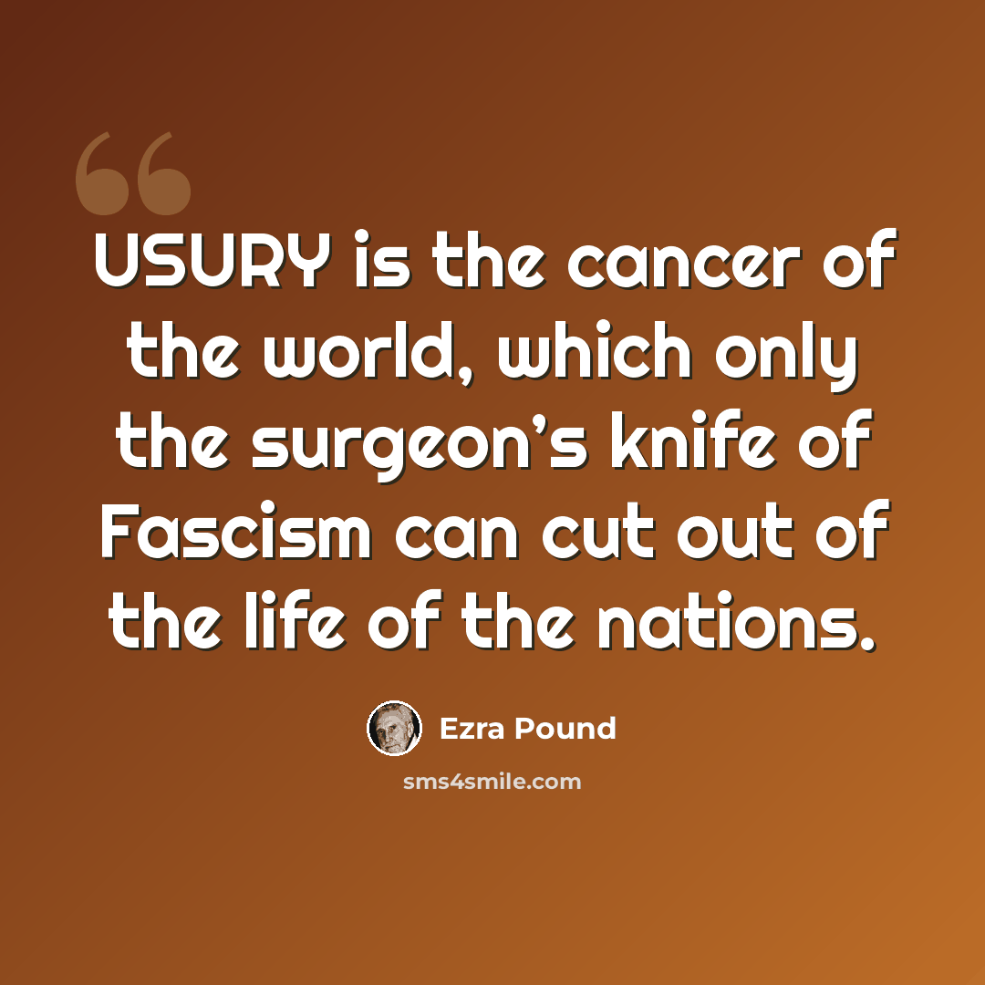 “USURY is the cancer of the world, which only the surgeon’s knife of Fascism can cut out of the life of the nations.” quote by Ezra Pound