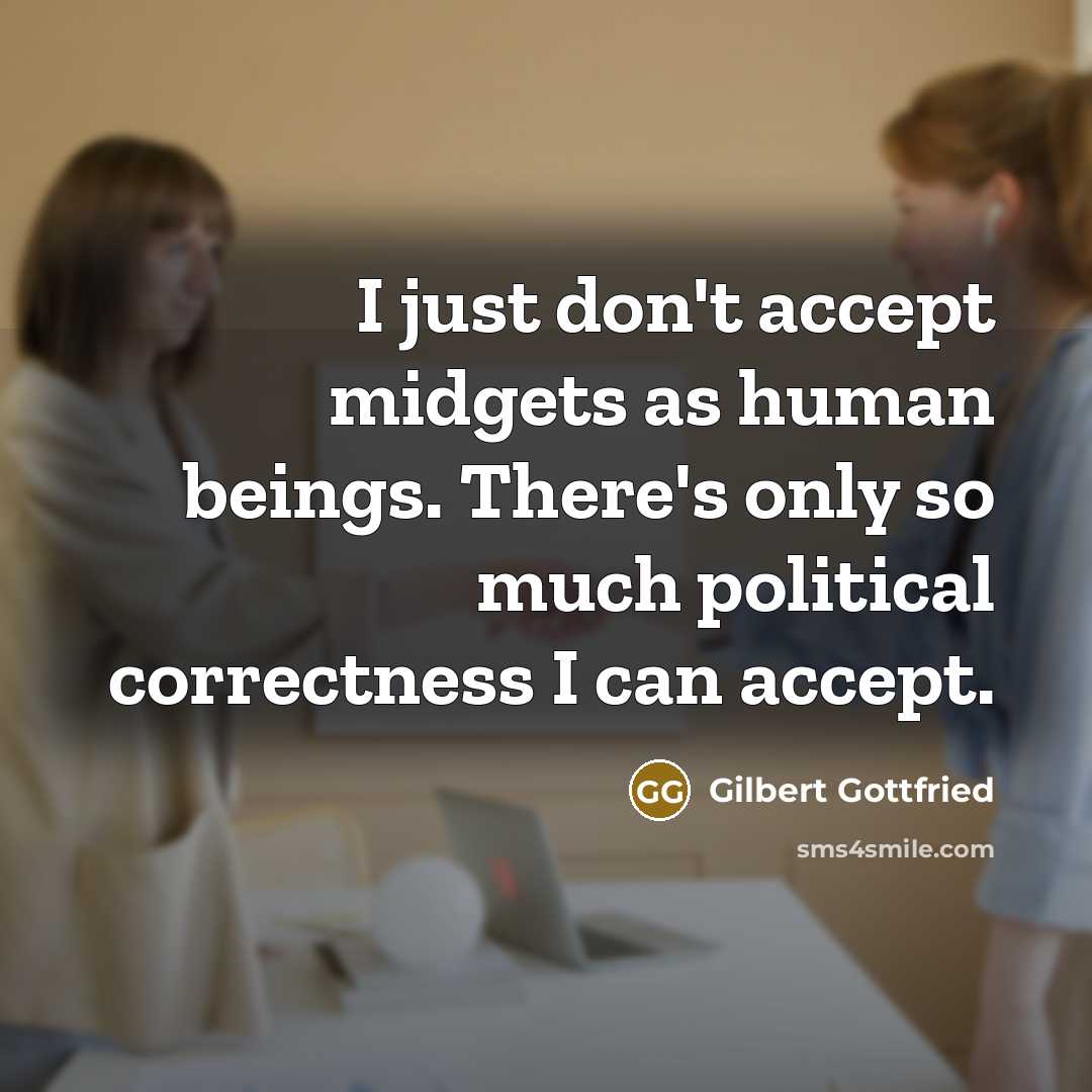 “I just don't accept midgets as human beings. There's only so much political correctness I can accept.” quote by Gilbert Gottfried