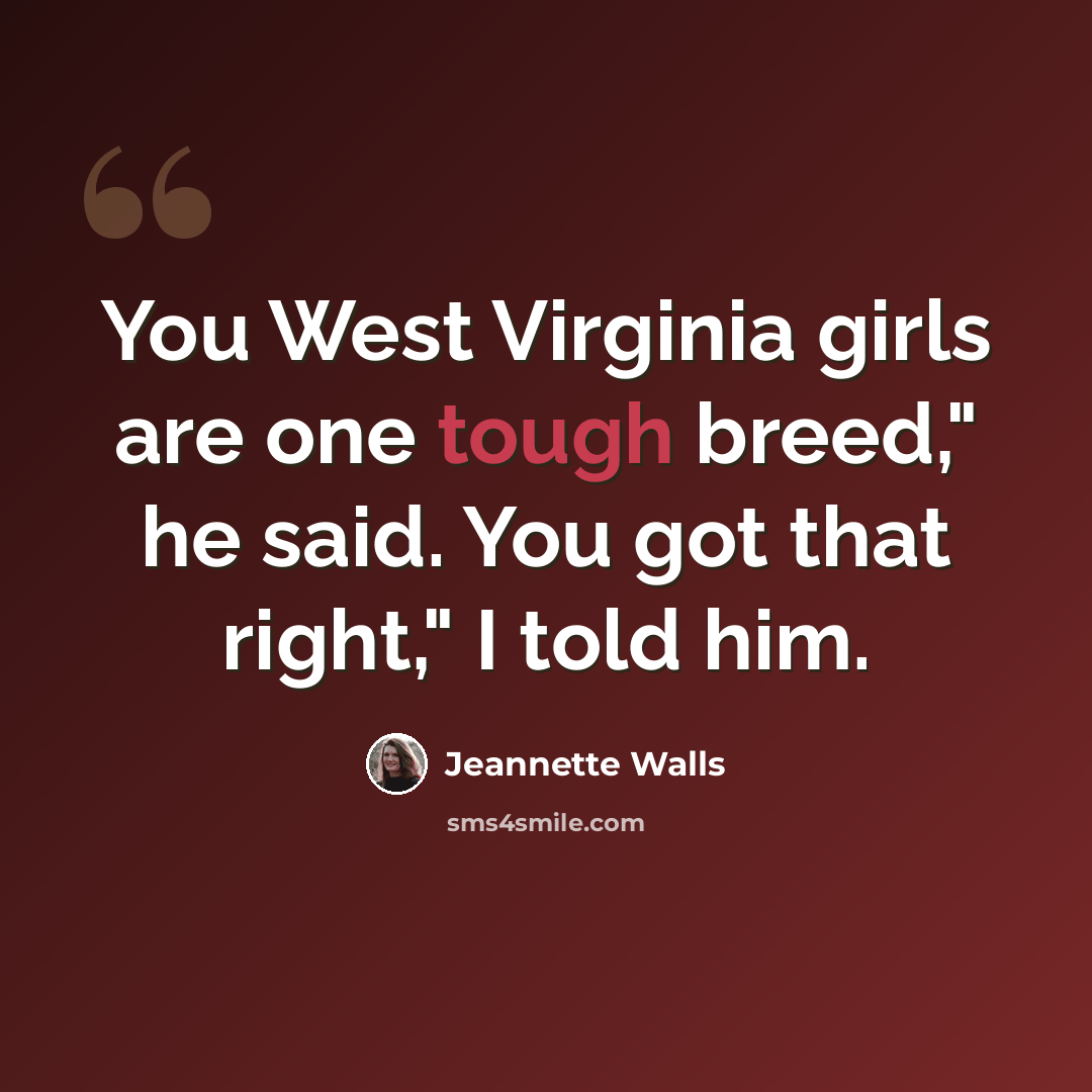 “You West Virginia girls are one tough breed," he said. You got that right," I told him.” quote by Jeannette Walls