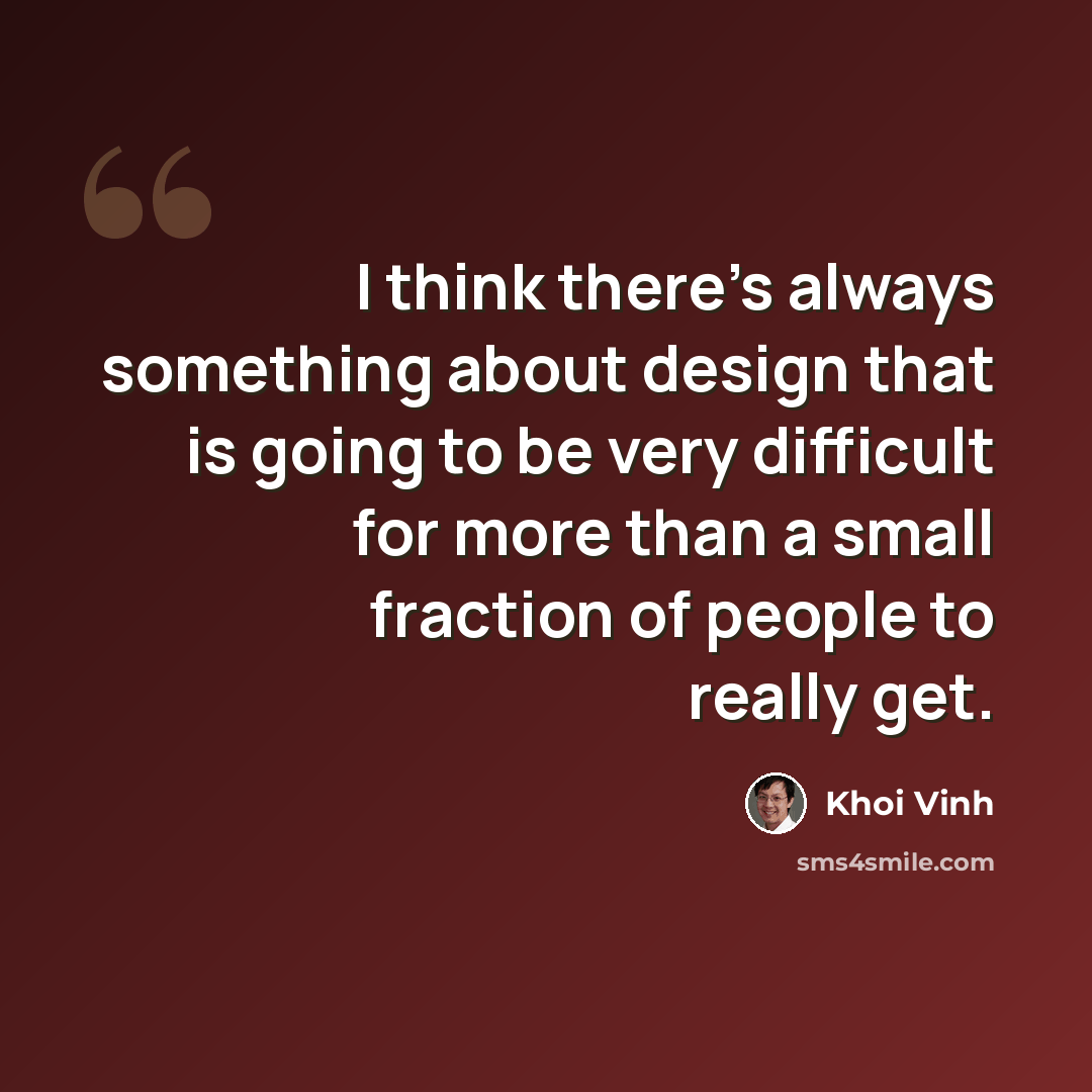“I think there's always something about design that is going to be very difficult for more than a small fraction of people to really get.” quote by Khoi Vinh