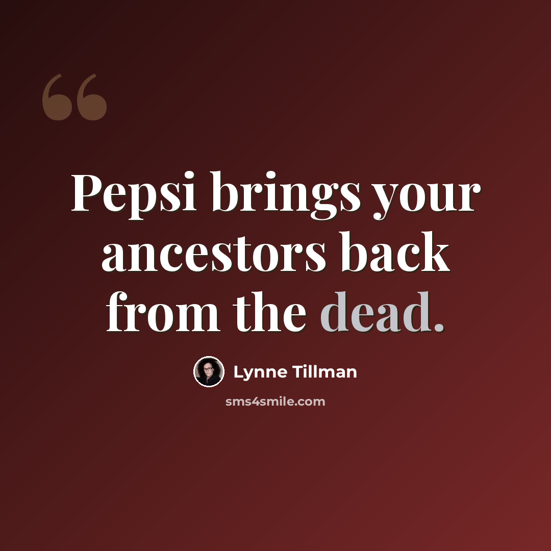 “Pepsi brings your ancestors back from the dead.” quote by Lynne Tillman