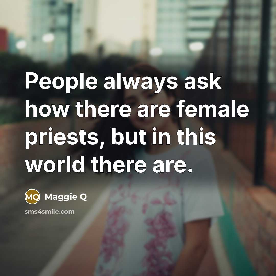 “People always ask how there are female priests, but in this world there are.” quote by Maggie Q