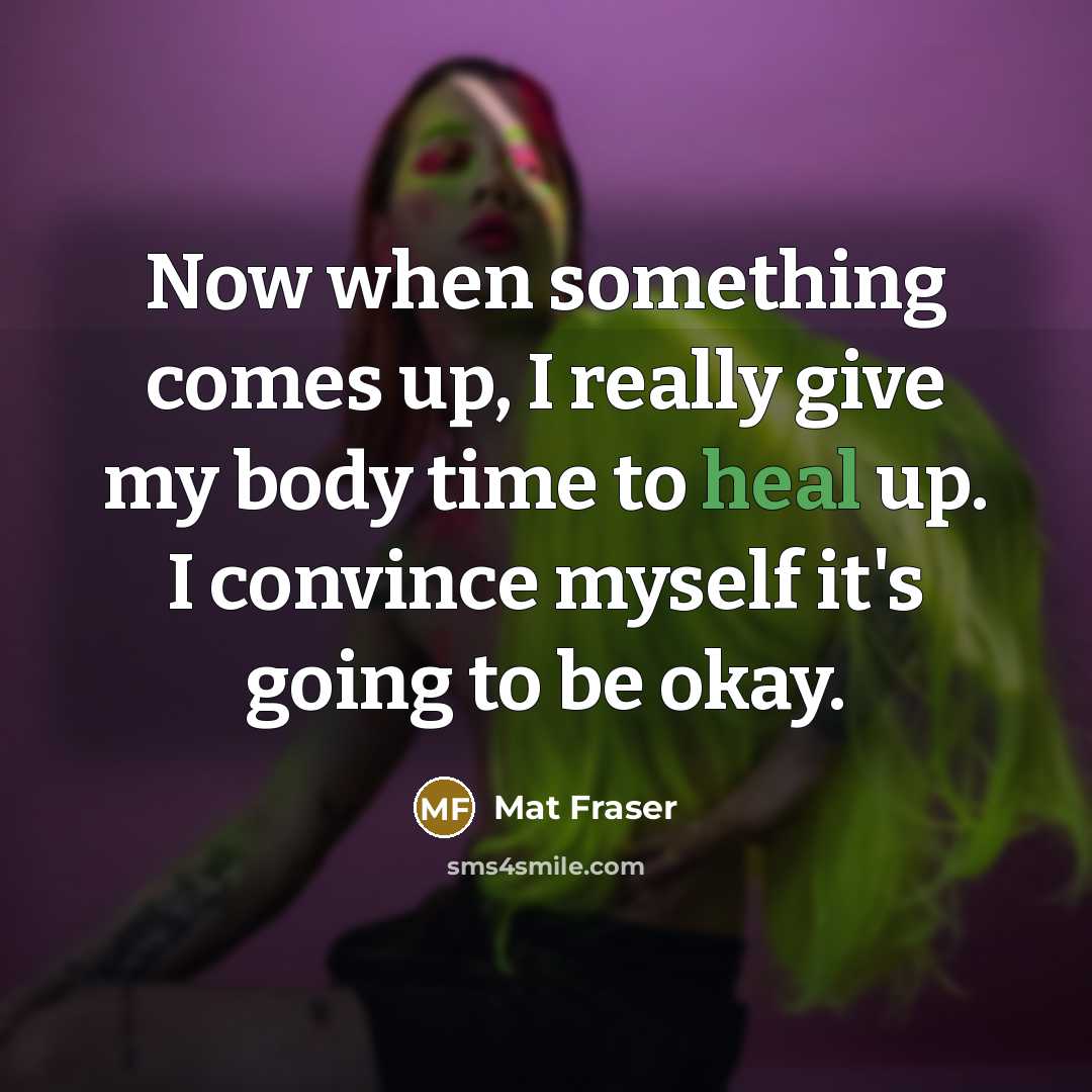“Now when something comes up, I really give my body time to heal up. I convince myself it's going to be okay.” quote by Mat Fraser