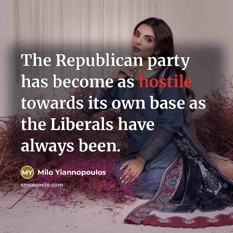 “The Republican party has become as hostile towards its own base as the Liberals have always been.” quote by Milo Yiannopoulos