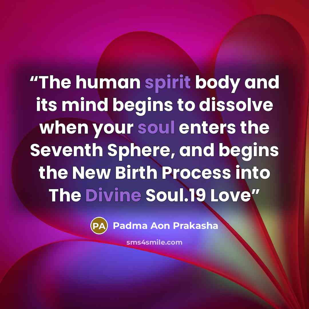 “The human spirit body and its mind begins to dissolve when your soul enters the Seventh Sphere, and begins the New Birth Process into The Divine Soul.19 Love” quote by Padma Aon Prakasha