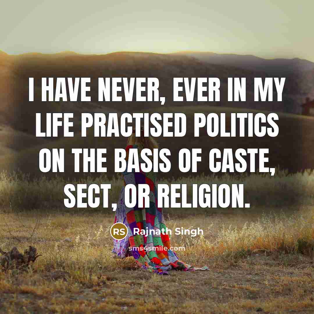 “I have never, ever in my life practised politics on the basis of caste, sect, or religion.” quote by Rajnath Singh