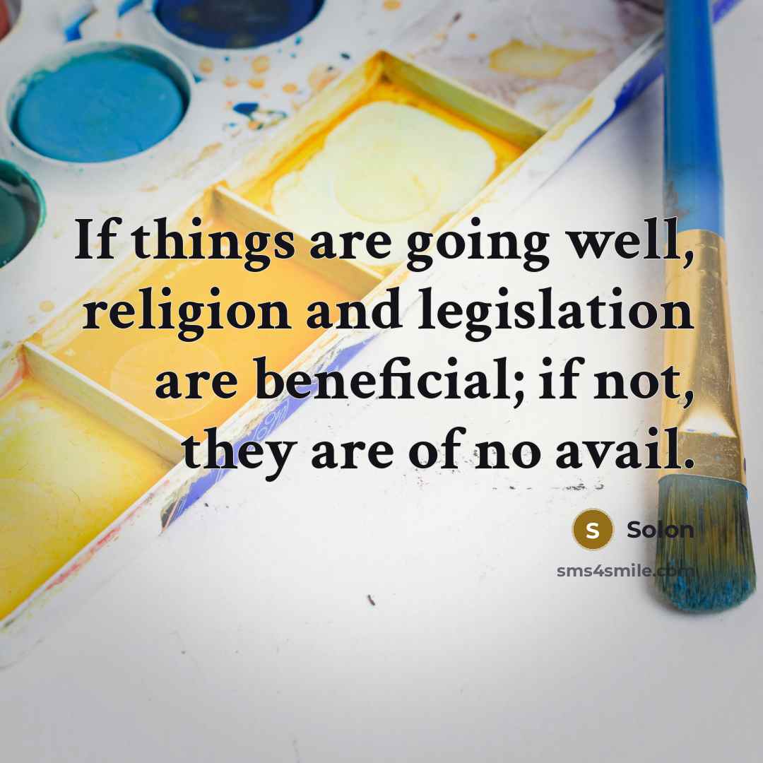 “If things are going well, religion and legislation are beneficial; if not, they are of no avail.” quote by Solon