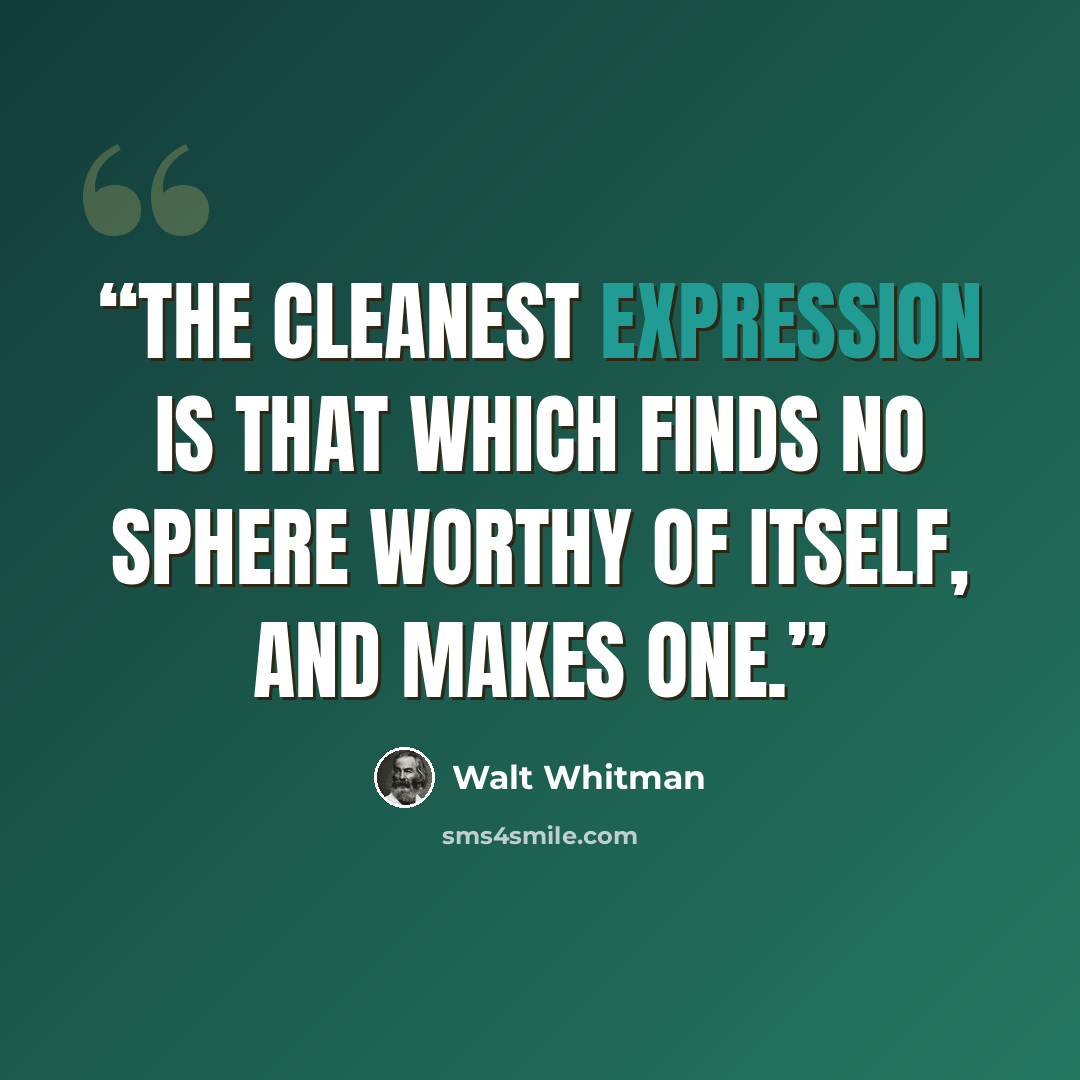 “The cleanest expression is that which finds no sphere worthy of itself, and makes one.” quote by Walt Whitman