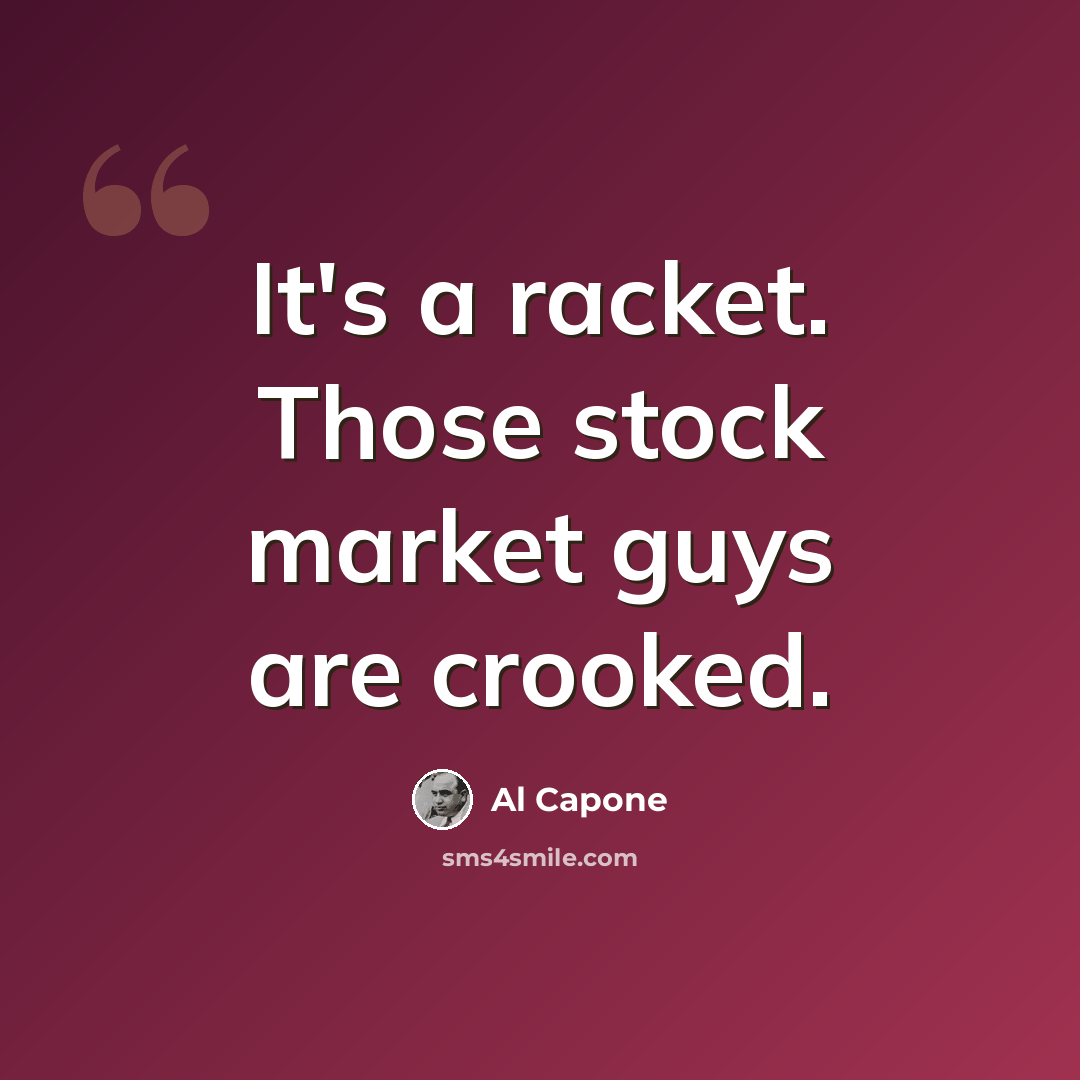 “It's a racket. Those stock market guys are crooked.” quote by Al Capone