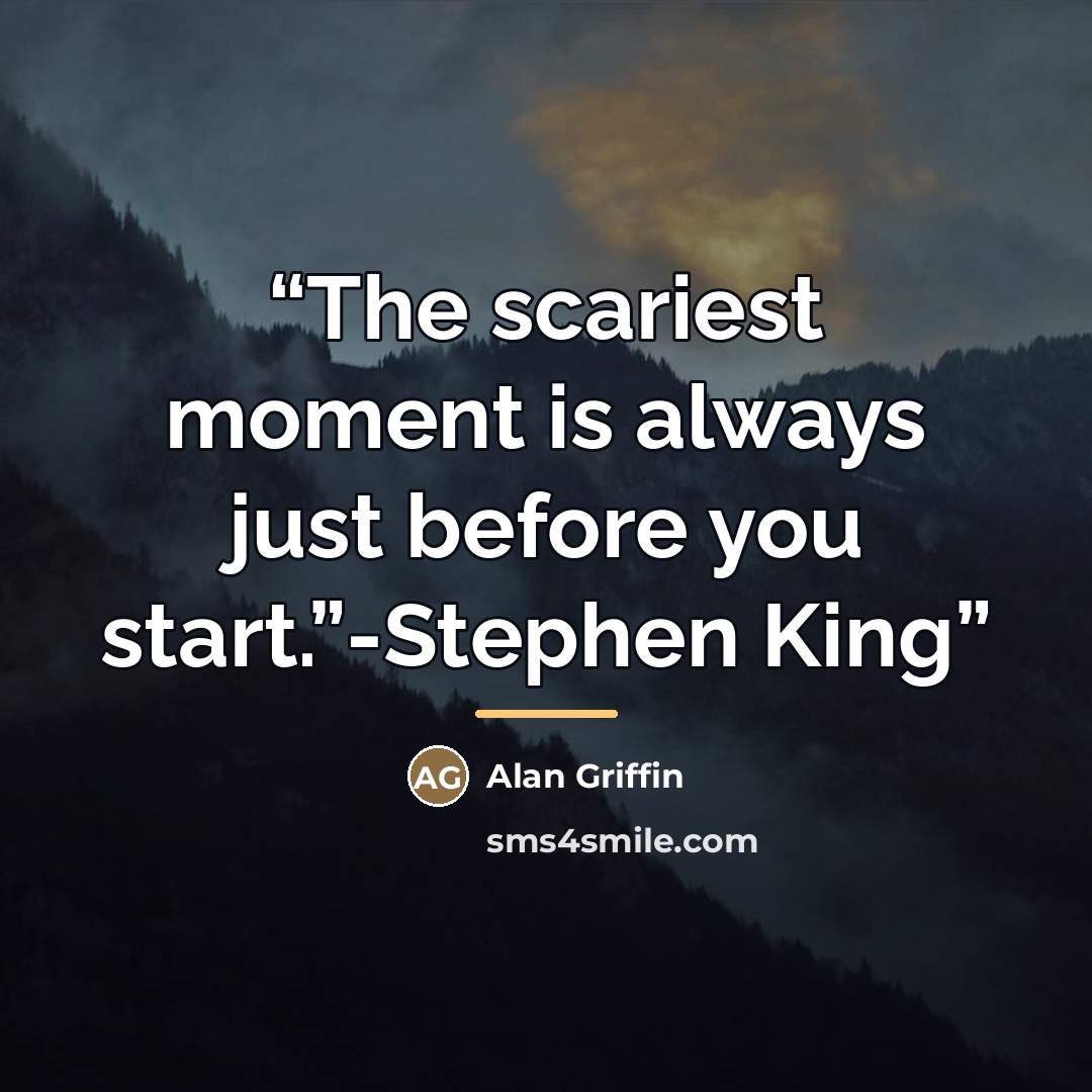 “The scariest moment is always just before you start.”-Stephen King” quote by Alan Griffin