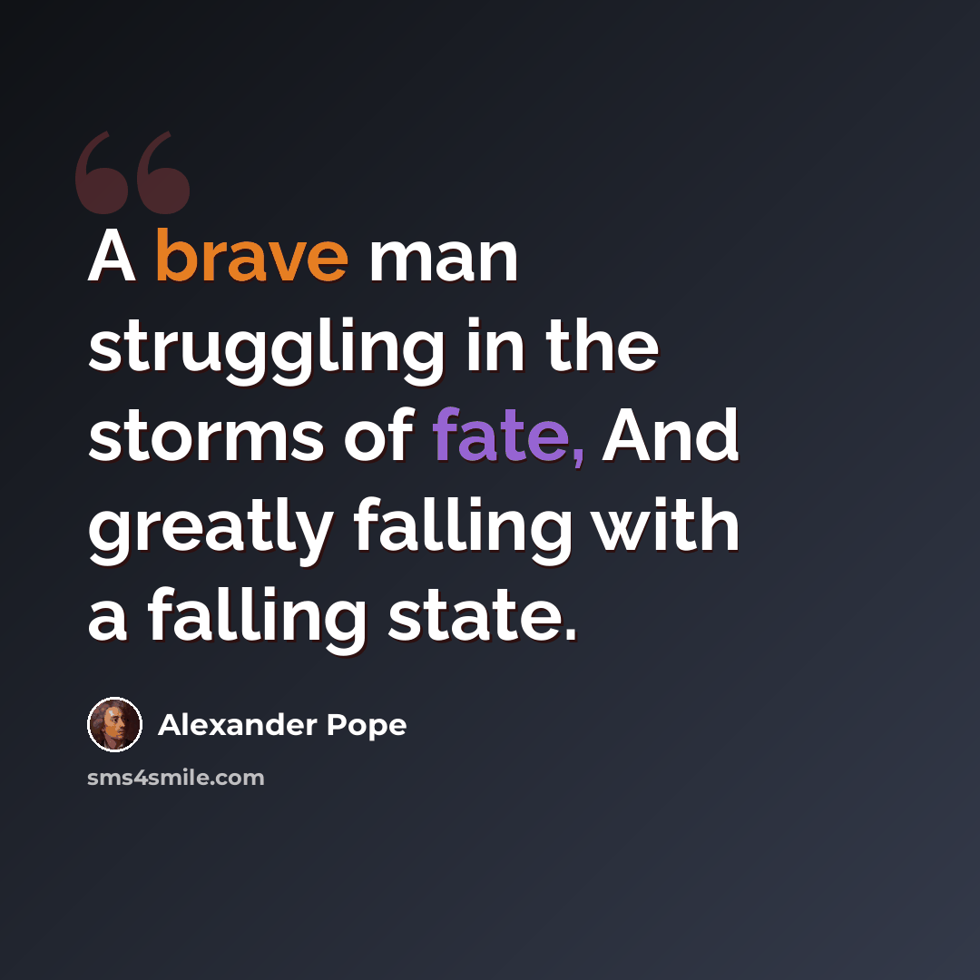 “A brave man struggling in the storms of fate, And greatly falling with a falling state.” quote by Alexander Pope